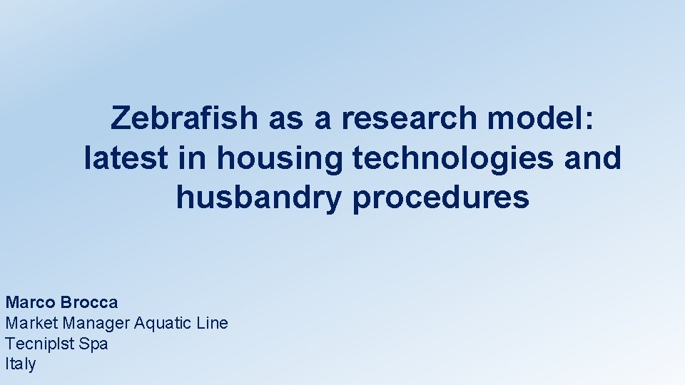 Zebrafish as a research model: latest in housing technologies and husbandry procedures Marco Brocca