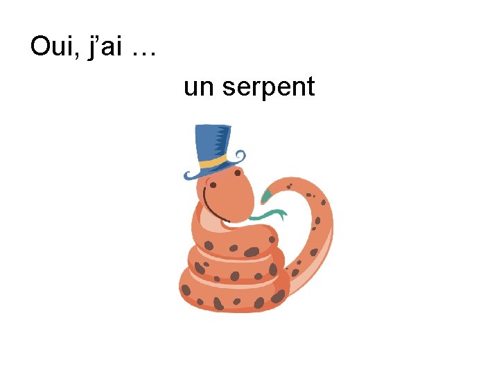 Oui, j’ai … un serpent 