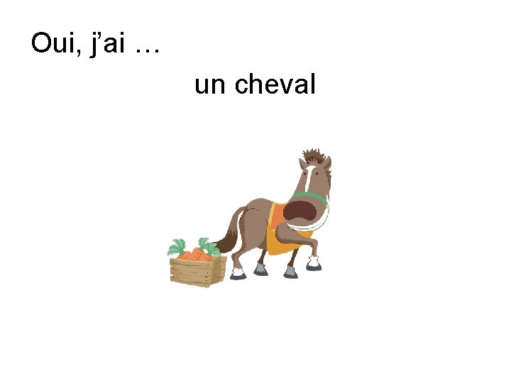 Oui, j’ai … un cheval 