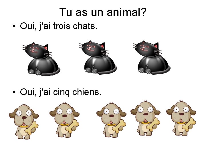 Tu as un animal? • Oui, j’ai trois chats. • Oui, j’ai cinq chiens.