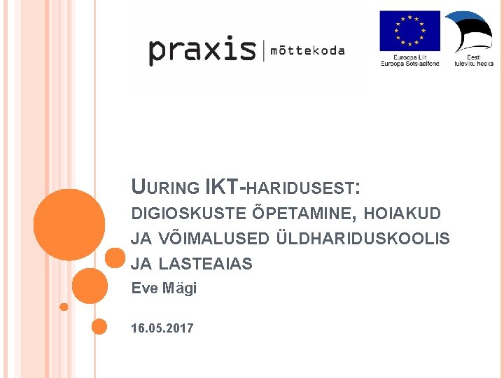 UURING IKT-HARIDUSEST: DIGIOSKUSTE ÕPETAMINE, HOIAKUD JA VÕIMALUSED ÜLDHARIDUSKOOLIS JA LASTEAIAS Eve Mägi 16. 05.