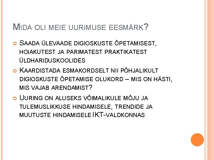 MIDA OLI MEIE UURIMUSE EESMÄRK? SAADA ÜLEVAADE DIGIOSKUSTE ÕPETAMISEST, HOIAKUTEST JA PARIMATEST PRAKTIKATEST ÜLDHARIDUSKOOLIDES MIDA OLI MEIE UURIMUSE EESMÄRK? SAADA ÜLEVAADE DIGIOSKUSTE ÕPETAMISEST, HOIAKUTEST JA PARIMATEST PRAKTIKATEST ÜLDHARIDUSKOOLIDES