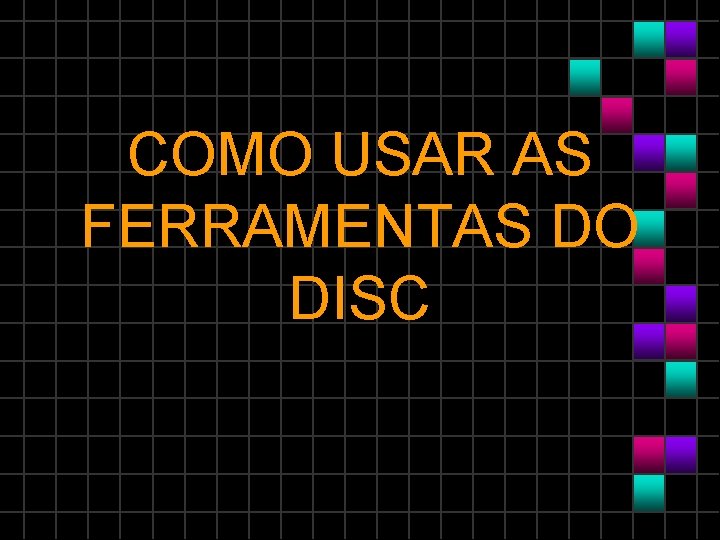 COMO USAR AS FERRAMENTAS DO DISC 