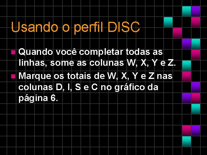 Usando o perfil DISC Quando você completar todas as linhas, some as colunas W,