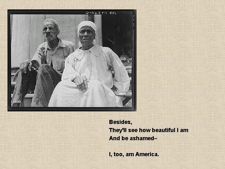 Besides, They'll see how beautiful I am And be ashamed– I, too, am America.