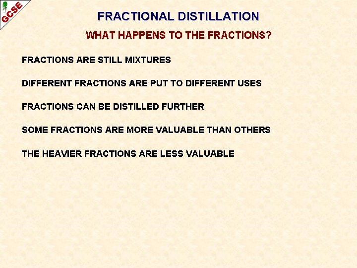 FRACTIONAL DISTILLATION WHAT HAPPENS TO THE FRACTIONS? FRACTIONS ARE STILL MIXTURES DIFFERENT FRACTIONS ARE