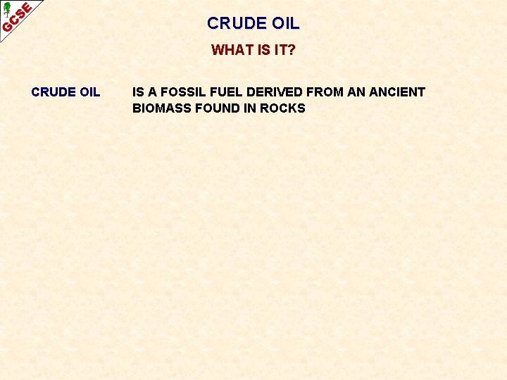 CRUDE OIL WHAT IS IT? CRUDE OIL IS A FOSSIL FUEL DERIVED FROM AN