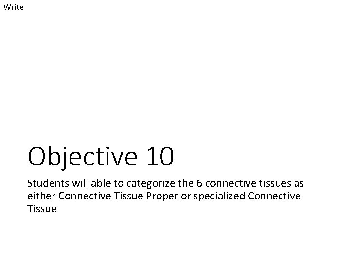 Write Objective 10 Students will able to categorize the 6 connective tissues as either