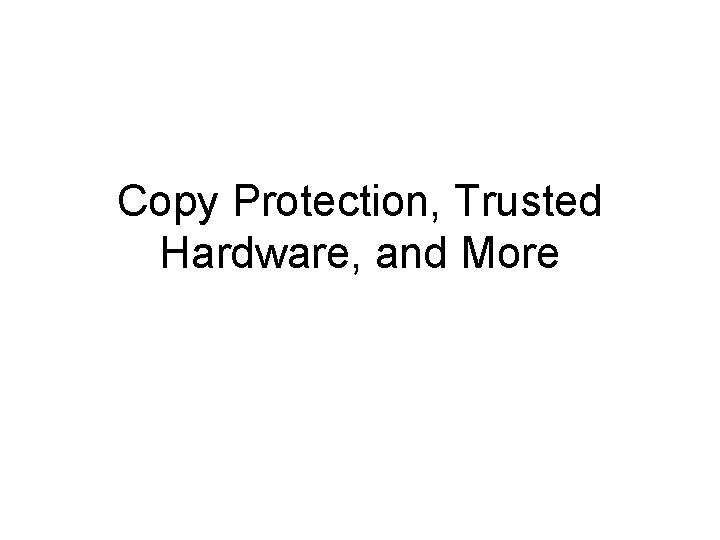 Copy Protection, Trusted Hardware, and More 