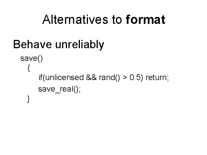 Alternatives to format Behave unreliably save() { if(unlicensed && rand() > 0. 5) return;