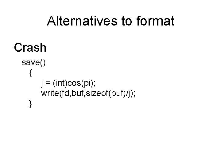 Alternatives to format Crash save() { j = (int)cos(pi); write(fd, buf, sizeof(buf)/j); } 