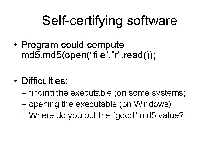 Self-certifying software • Program could compute md 5(open(“file”, ”r”. read()); • Difficulties: – finding