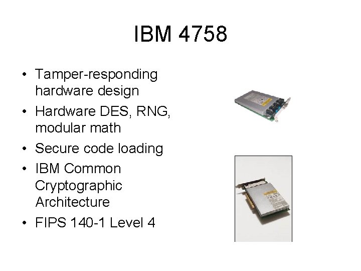 IBM 4758 • Tamper-responding hardware design • Hardware DES, RNG, modular math • Secure