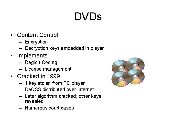 DVDs • Content Control: – Encryption – Decryption keys embedded in player • Implements: