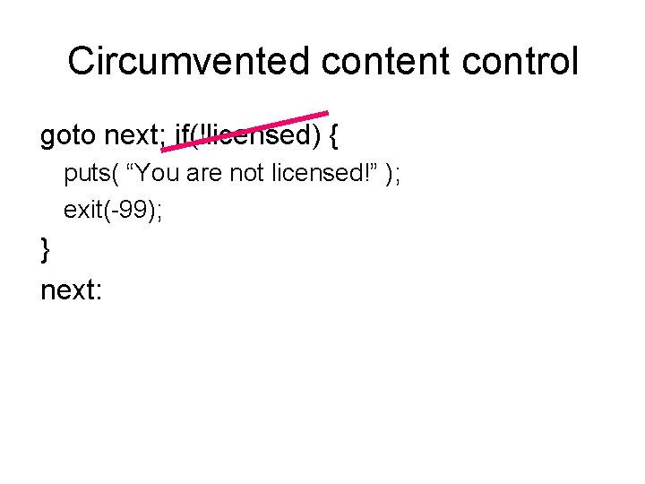 Circumvented content control goto next; if(!licensed) { puts( “You are not licensed!” ); exit(-99);