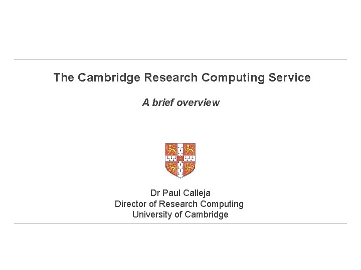 The Cambridge Research Computing Service A brief overview Dr Paul Calleja Director of Research