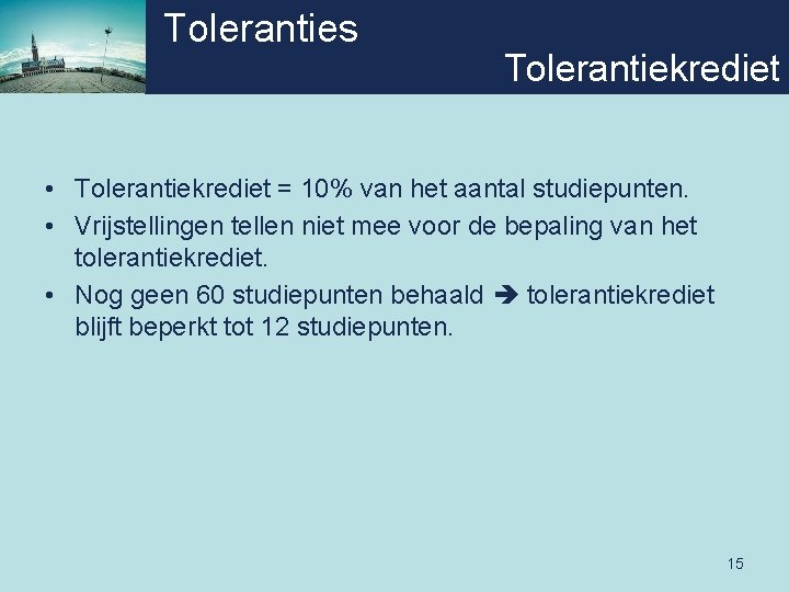 Toleranties Tolerantiekrediet • Tolerantiekrediet = 10% van het aantal studiepunten. • Vrijstellingen tellen niet