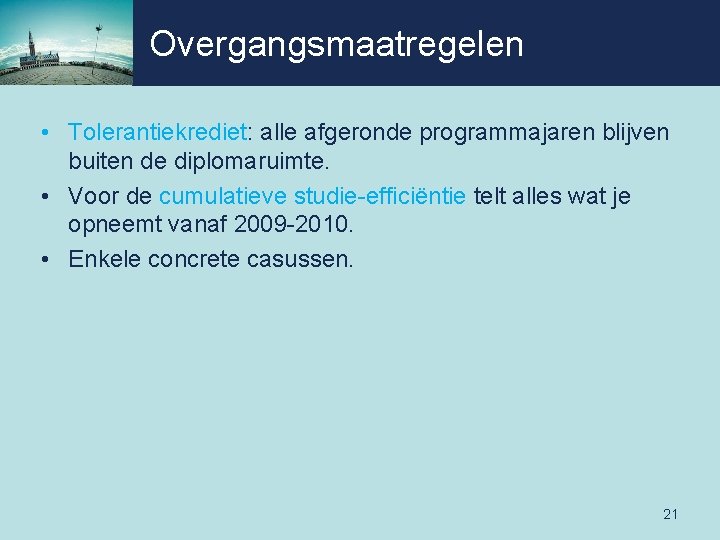 Overgangsmaatregelen • Tolerantiekrediet: alle afgeronde programmajaren blijven buiten de diplomaruimte. • Voor de cumulatieve