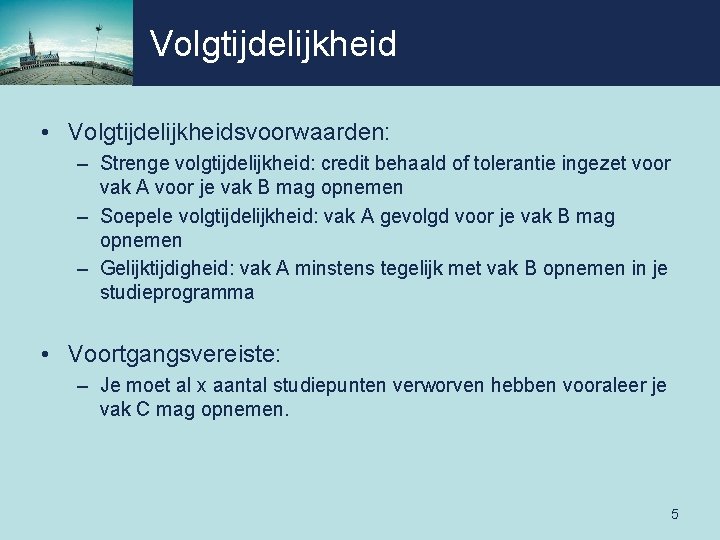 Volgtijdelijkheid • Volgtijdelijkheidsvoorwaarden: – Strenge volgtijdelijkheid: credit behaald of tolerantie ingezet voor vak A