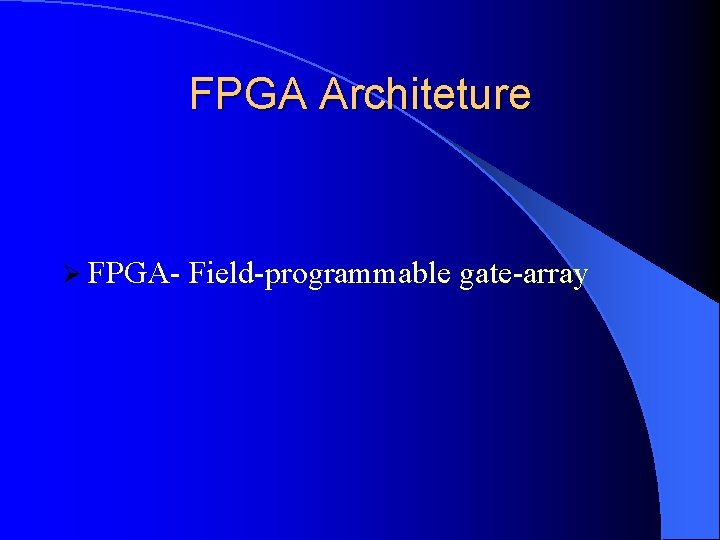FPGA Architeture Ø FPGA- Field-programmable gate-array 