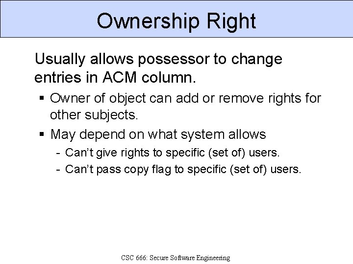 Ownership Right Usually allows possessor to change entries in ACM column. § Owner of