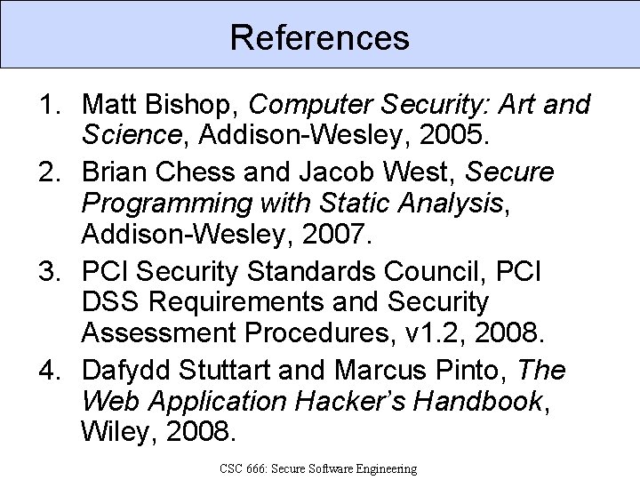 References 1. Matt Bishop, Computer Security: Art and Science, Addison-Wesley, 2005. 2. Brian Chess