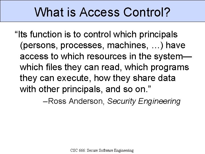 What is Access Control? “Its function is to control which principals (persons, processes, machines,