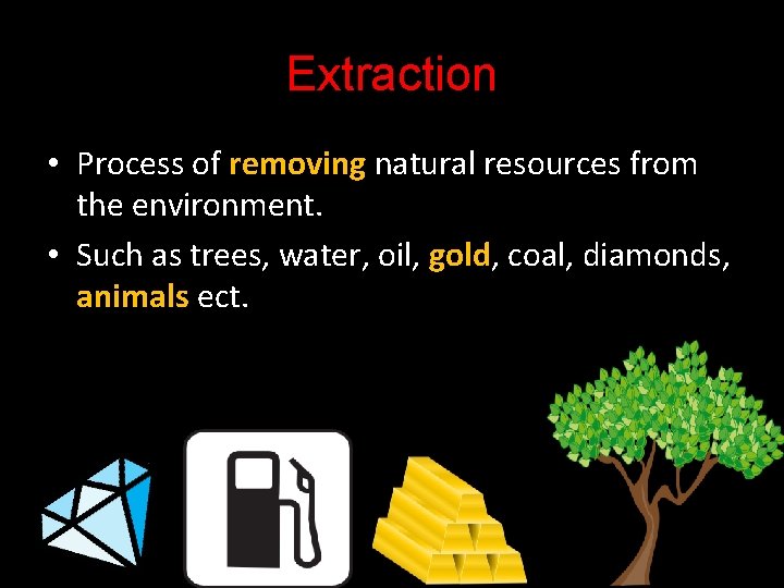 Extraction • Process of removing natural resources from the environment. • Such as trees,