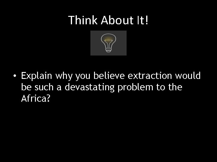 Think About It! • Explain why you believe extraction would be such a devastating