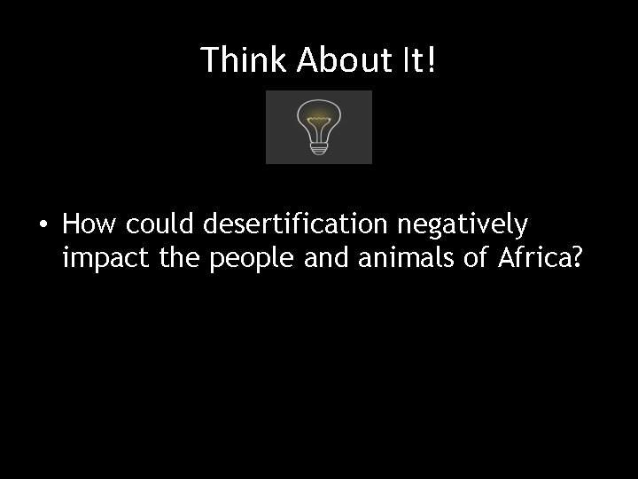 Think About It! • How could desertification negatively impact the people and animals of Think About It! • How could desertification negatively impact the people and animals of