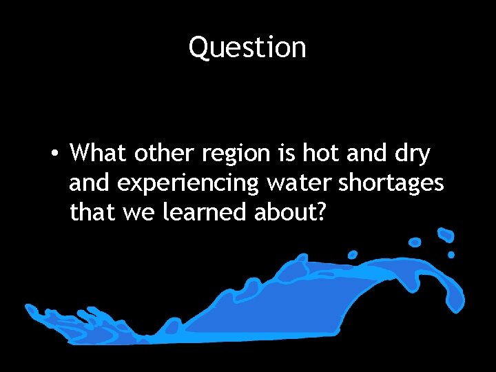 Question • What other region is hot and dry and experiencing water shortages that