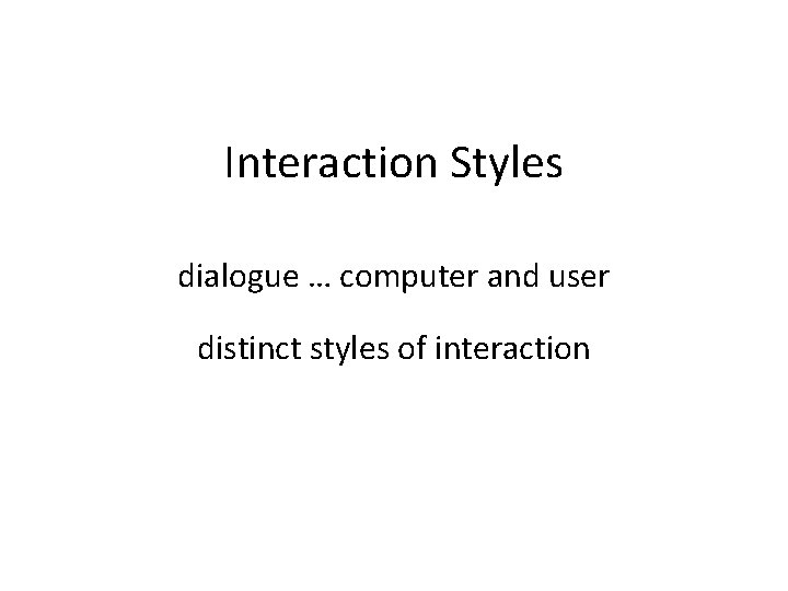 Interaction Styles dialogue … computer and user distinct styles of interaction 