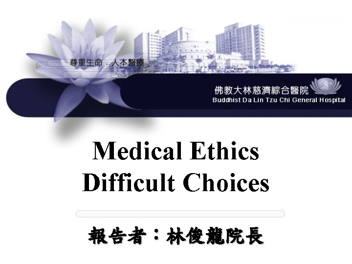 Medical Ethics Difficult Choices 報告者：林俊龍院長 