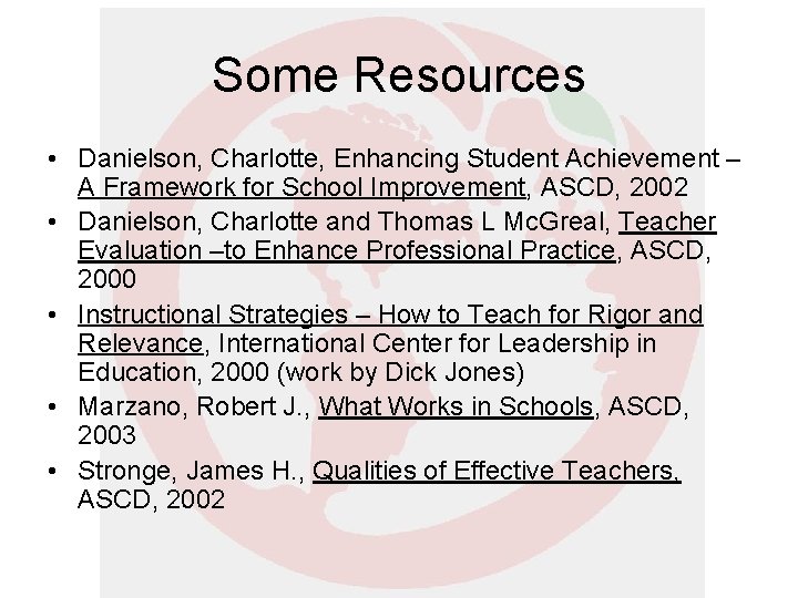 Some Resources • Danielson, Charlotte, Enhancing Student Achievement – A Framework for School Improvement, Some Resources • Danielson, Charlotte, Enhancing Student Achievement – A Framework for School Improvement,