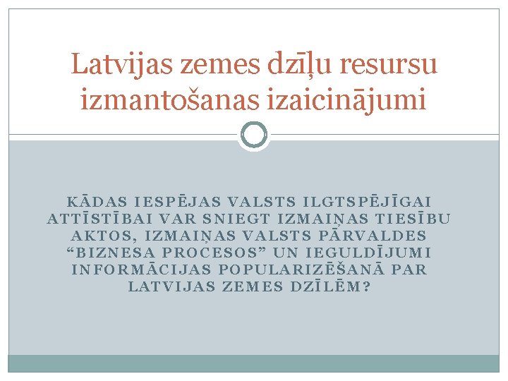 Latvijas zemes dzīļu resursu izmantošanas izaicinājumi KĀDAS IESPĒJAS VALSTS ILGTSPĒJĪGAI ATTĪSTĪBAI VAR SNIEGT IZMAIŅAS