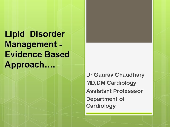 Lipid Disorder Management Evidence Based Approach…. Dr Gaurav Chaudhary MD, DM Cardiology Assistant Professsor