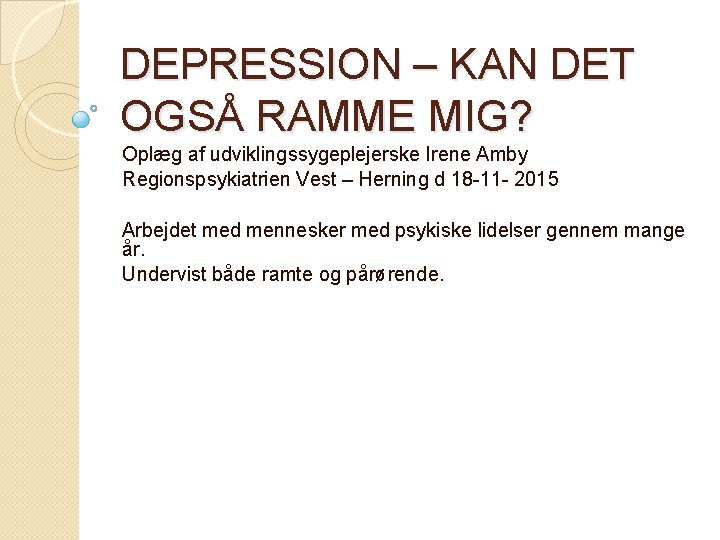 DEPRESSION – KAN DET OGSÅ RAMME MIG? Oplæg af udviklingssygeplejerske Irene Amby Regionspsykiatrien Vest DEPRESSION – KAN DET OGSÅ RAMME MIG? Oplæg af udviklingssygeplejerske Irene Amby Regionspsykiatrien Vest