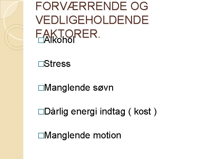 FORVÆRRENDE OG VEDLIGEHOLDENDE FAKTORER. �Alkohol �Stress �Manglende �Dårlig søvn energi indtag ( kost ) FORVÆRRENDE OG VEDLIGEHOLDENDE FAKTORER. �Alkohol �Stress �Manglende �Dårlig søvn energi indtag ( kost )