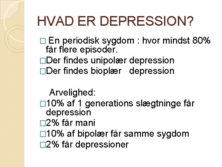 HVAD ER DEPRESSION? � En periodisk sygdom : hvor mindst 80% får flere episoder. HVAD ER DEPRESSION? � En periodisk sygdom : hvor mindst 80% får flere episoder.