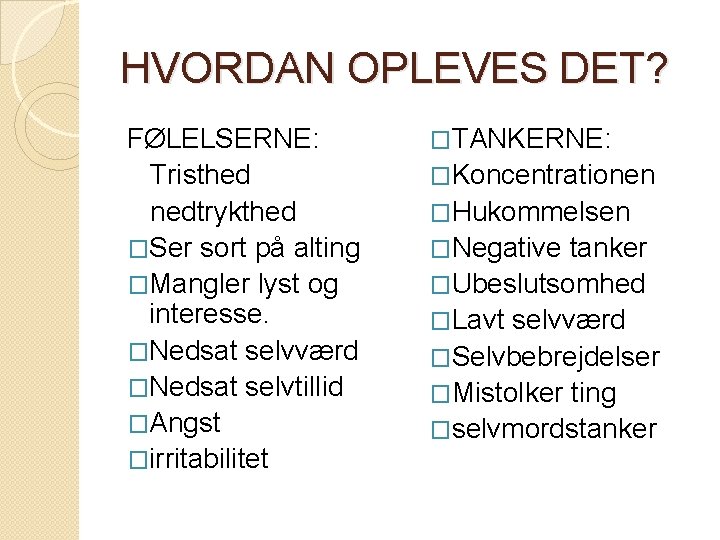 HVORDAN OPLEVES DET? FØLELSERNE: Tristhed nedtrykthed �Ser sort på alting �Mangler lyst og interesse. HVORDAN OPLEVES DET? FØLELSERNE: Tristhed nedtrykthed �Ser sort på alting �Mangler lyst og interesse.