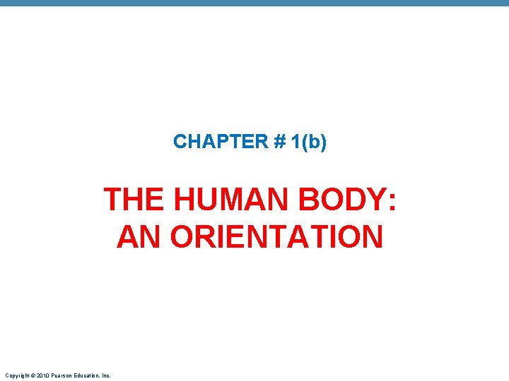 CHAPTER # 1(b) THE HUMAN BODY: AN ORIENTATION Copyright © 2010 Pearson Education, Inc.