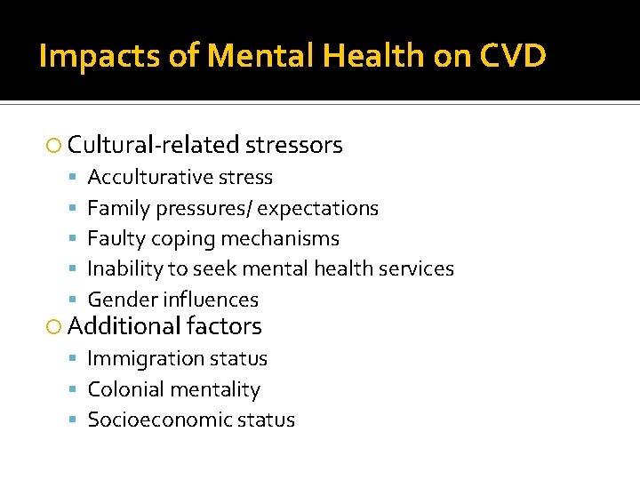 Impacts of Mental Health on CVD Cultural-related stressors Acculturative stress Family pressures/ expectations Faulty