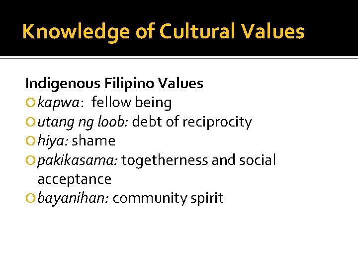 Knowledge of Cultural Values Indigenous Filipino Values kapwa: fellow being utang ng loob: debt