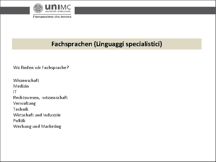 Fachsprachen (Linguaggi specialistici) Wo finden wir Fachsprache? Wissenschaft Medizin IT Rechtswesen, -wissenschaft Verwaltung Technik