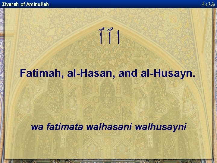 Ziyarah of Aminullah ﻳﺎﺭﺓ ﻳ ﺍﻟ ﺍﭐﭐ Fatimah, al-Hasan, and al-Husayn. wa fatimata walhasani
