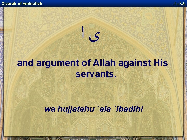 Ziyarah of Aminullah ﻳﺎﺭﺓ ﻳ ﺍﻟ ﻯﺍ and argument of Allah against His servants.