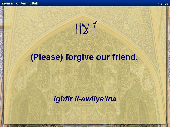 Ziyarah of Aminullah ﻳﺎﺭﺓ ﻳ ﺍﻟ ﭐ ﻻﺍﺍ (Please) forgive our friend, ighfir li-awliya'ina