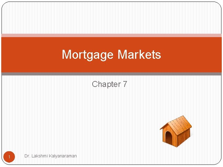 Mortgage Markets Chapter 7 1 Dr. Lakshmi Kalyanaraman Mortgage Markets Chapter 7 1 Dr. Lakshmi Kalyanaraman