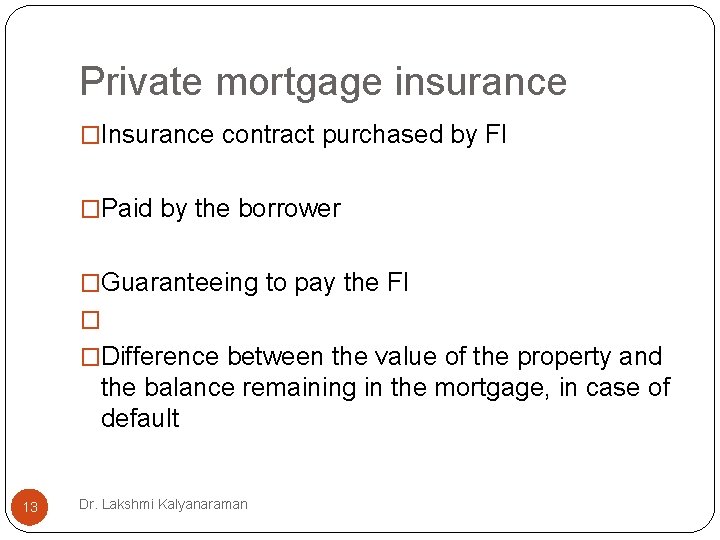 Private mortgage insurance �Insurance contract purchased by FI �Paid by the borrower �Guaranteeing to Private mortgage insurance �Insurance contract purchased by FI �Paid by the borrower �Guaranteeing to