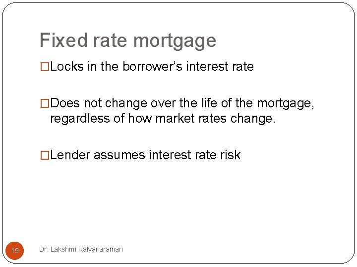 Fixed rate mortgage �Locks in the borrower’s interest rate �Does not change over the Fixed rate mortgage �Locks in the borrower’s interest rate �Does not change over the